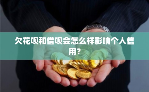欠花呗和借呗会怎么样影响个人信用？