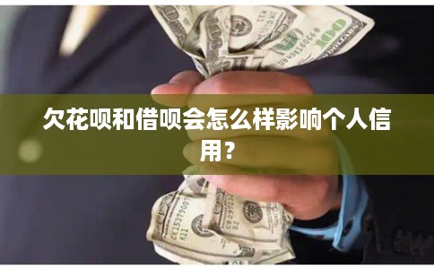欠花呗和借呗会怎么样影响个人信用？