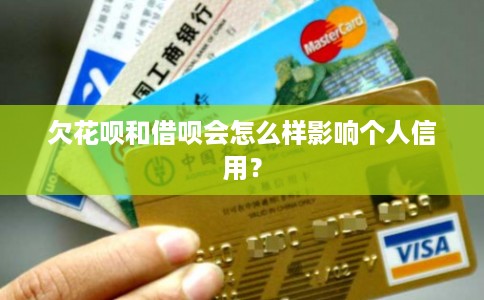 欠花呗和借呗会怎么样影响个人信用？