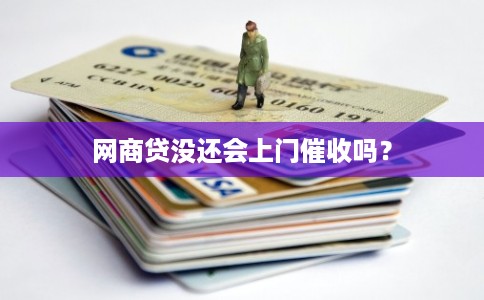 网商贷没还会上门催收吗？