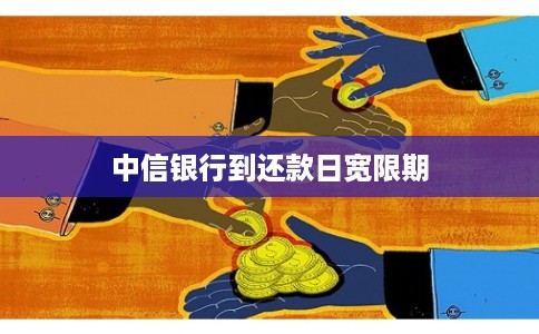 中信银行到还款日宽限期 中信银行到还款日宽限期