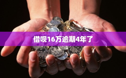 借呗16万逾期4年了 借呗16万逾期4年了