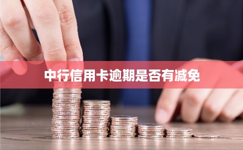 中行信用卡逾期是否有减免