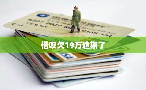 借呗欠19万逾期了 借呗欠19万逾期了
