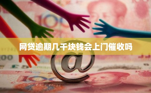 网贷逾期几千块钱会上门催收吗