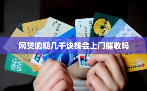 网贷逾期几千块钱会上门催收吗