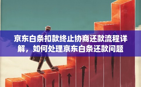 京东白条扣款终止协商还款流程详解，如何处理京东白条还款问题
