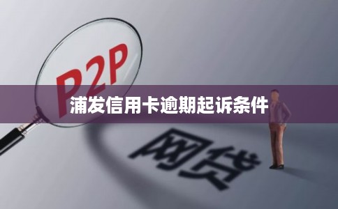 浦发信用卡逾期起诉条件