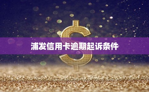 浦发信用卡逾期起诉条件