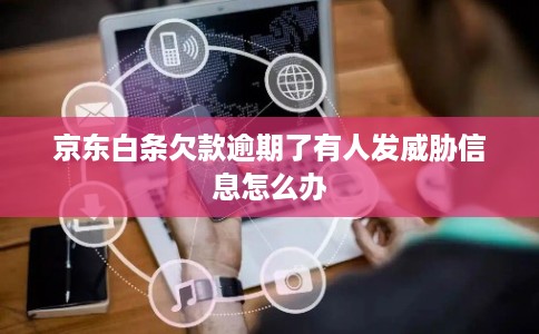 京东白条欠款逾期了有人发威胁信息怎么办