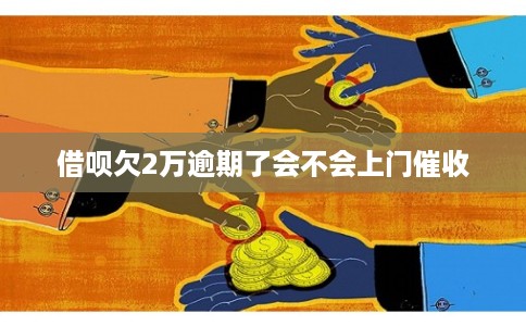 借呗欠2万逾期了会不会上门催收