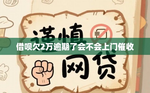 借呗欠2万逾期了会不会上门催收