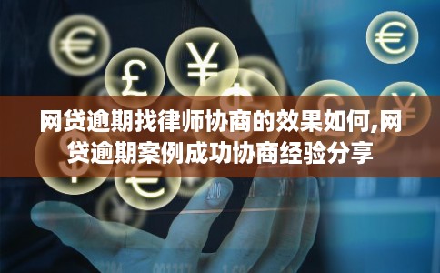 网贷逾期找律师协商的效果如何,网贷逾期案例成功协商经验分享
