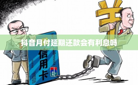 抖音月付延期还款会有利息吗