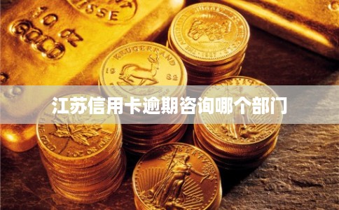江苏信用卡逾期咨询哪个部门