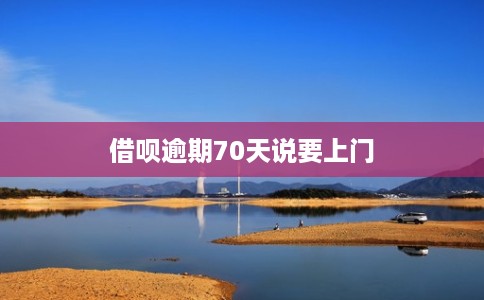 借呗逾期70天说要上门 借呗逾期70天说要上门