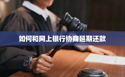 如何和网上银行协商延期还款 如何和网上银行协商延期还款