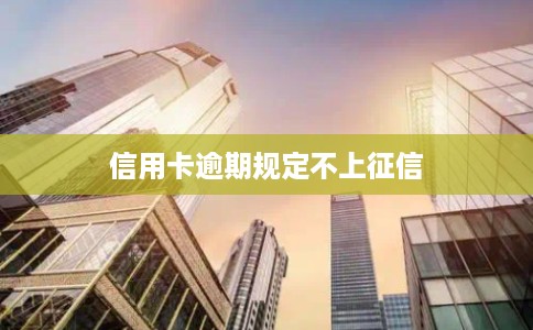 信用卡逾期规定不上征信