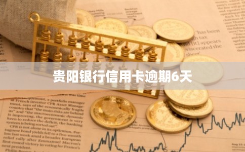 贵阳银行信用卡逾期6天 贵阳银行信用卡逾期6天