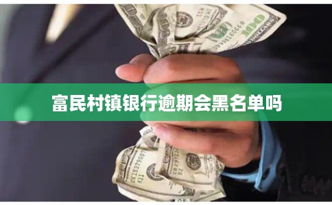 富民村镇银行逾期会黑名单吗 富民村镇银行逾期会黑名单吗
