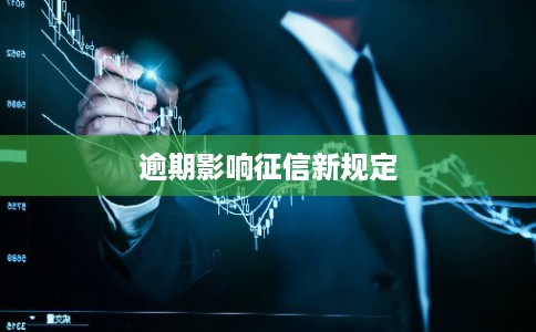 逾期影响征信新规定 逾期影响征信新规定