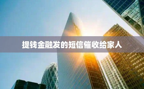 提钱金融发的短信催收给家人 提钱金融发的短信催收给家人