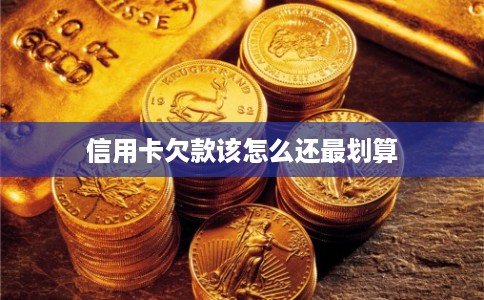 信用卡欠款该怎么还最划算