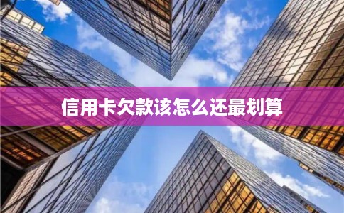 信用卡欠款该怎么还最划算