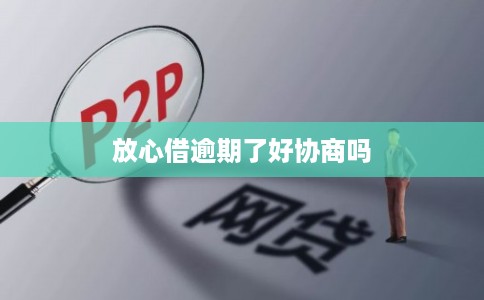 放心借逾期了好协商吗