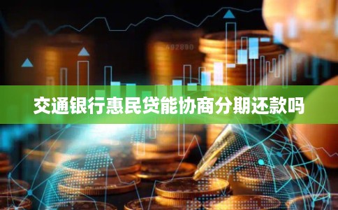 交通银行惠民贷能协商分期还款吗