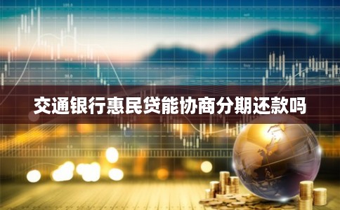 交通银行惠民贷能协商分期还款吗