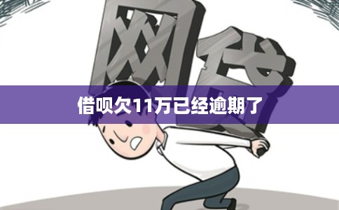 借呗欠11万已经逾期了