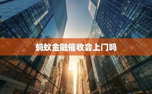 蚂蚁金融催收会上门吗