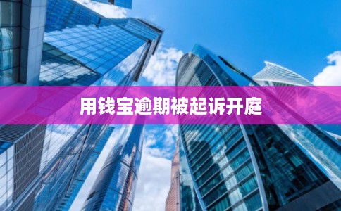 用钱宝逾期被起诉开庭