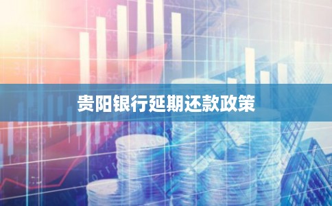 贵阳银行延期还款政策 贵阳银行延期还款政策