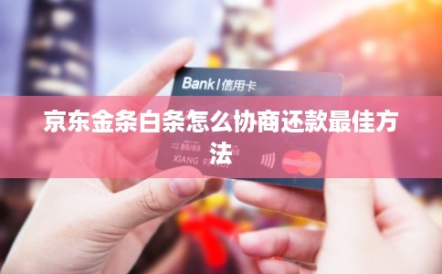 京东金条白条怎么协商还款最佳方法