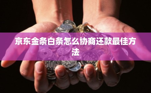 京东金条白条怎么协商还款最佳方法