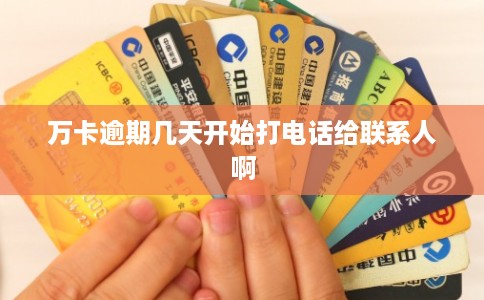 万卡逾期几天开始打电话给联系人啊