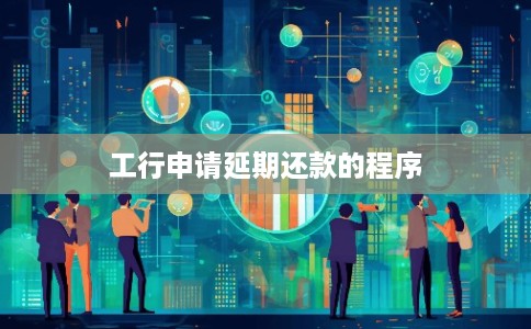 工行申请延期还款的程序