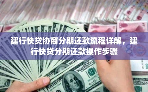 建行快贷协商分期还款流程详解,建行快贷分期还款操作步骤 建行快贷协商分期还款流程详解,建行快贷分期还款操作步骤