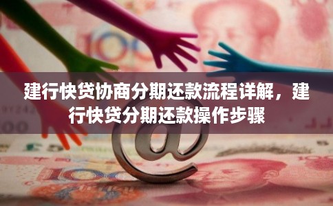 建行快贷协商分期还款流程详解,建行快贷分期还款操作步骤 建行快贷协商分期还款流程详解,建行快贷分期还款操作步骤