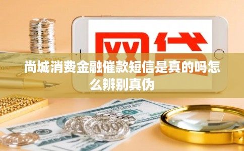 尚城消费金融催款短信是真的吗怎么辨别真伪