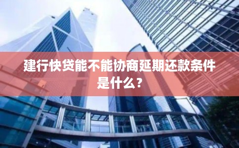 建行快贷能不能协商延期还款条件是什么？