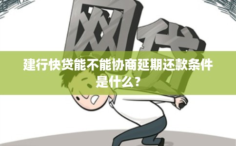 建行快贷能不能协商延期还款条件是什么?