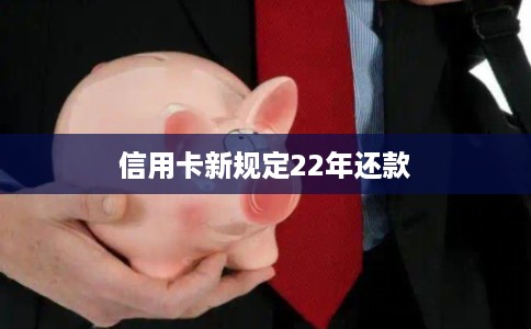 信用卡新规定22年还款