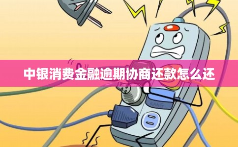 中银消费金融逾期协商还款怎么还