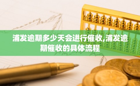 浦发逾期多少天会进行催收,浦发逾期催收的具体流程