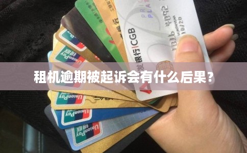 租机逾期被起诉会有什么后果？