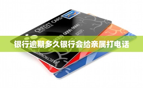 银行逾期多久银行会给亲属打电话