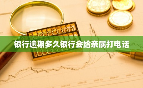 银行逾期多久银行会给亲属打电话